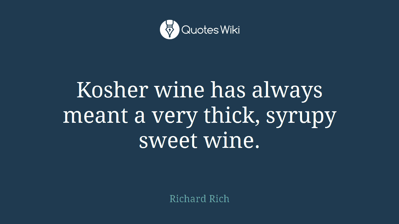 Kosher wine has always meant a very thick, syrupy sweet wine.