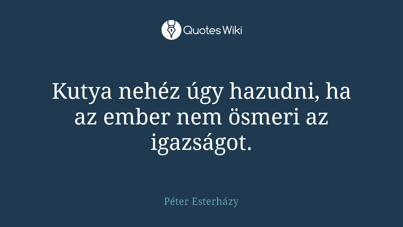 Kutya nehéz úgy hazudni, ha az ember nem ösmeri az igazságot.