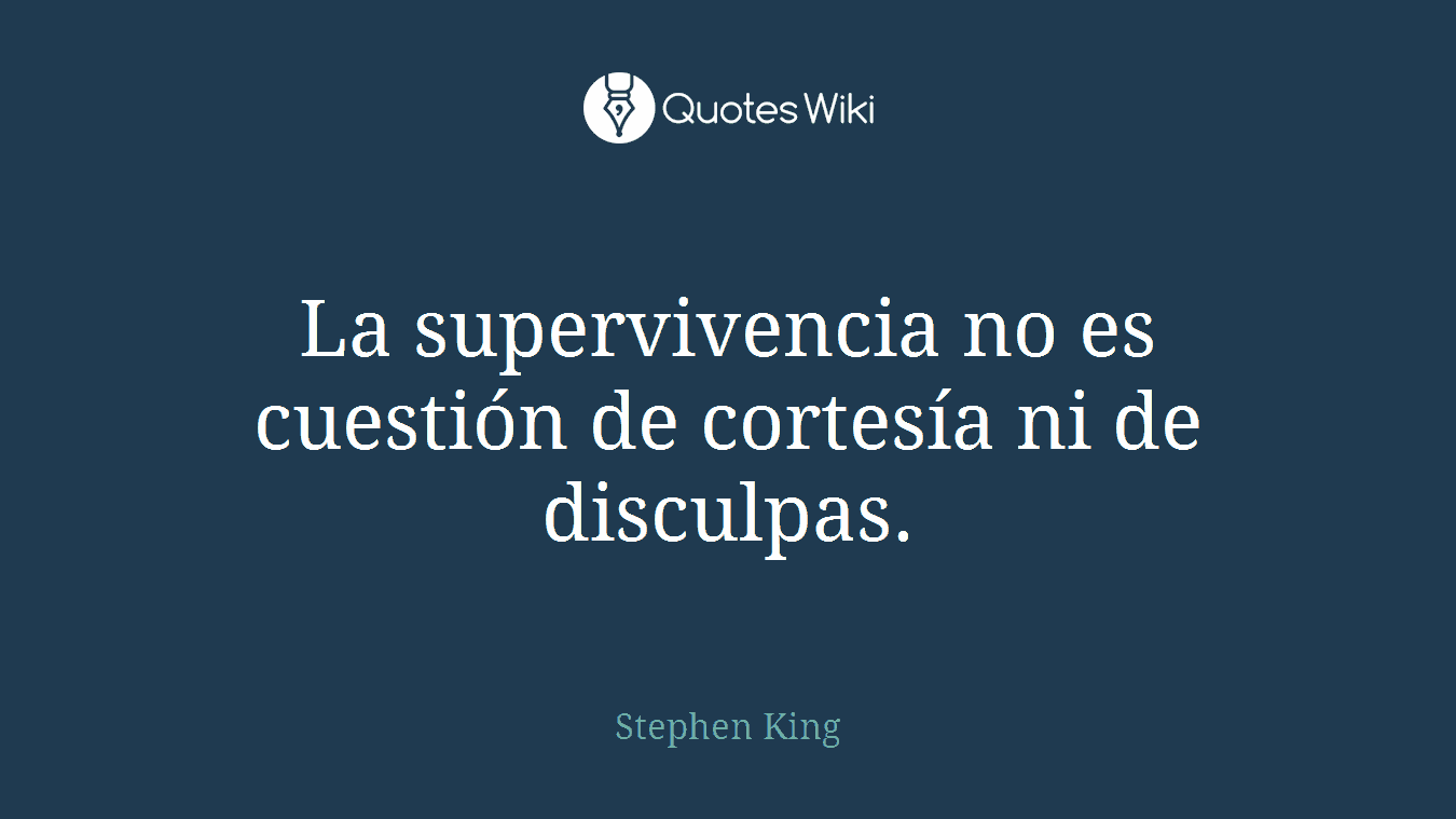 La supervivencia no es cuestión de cortesía ni de disculpas.
