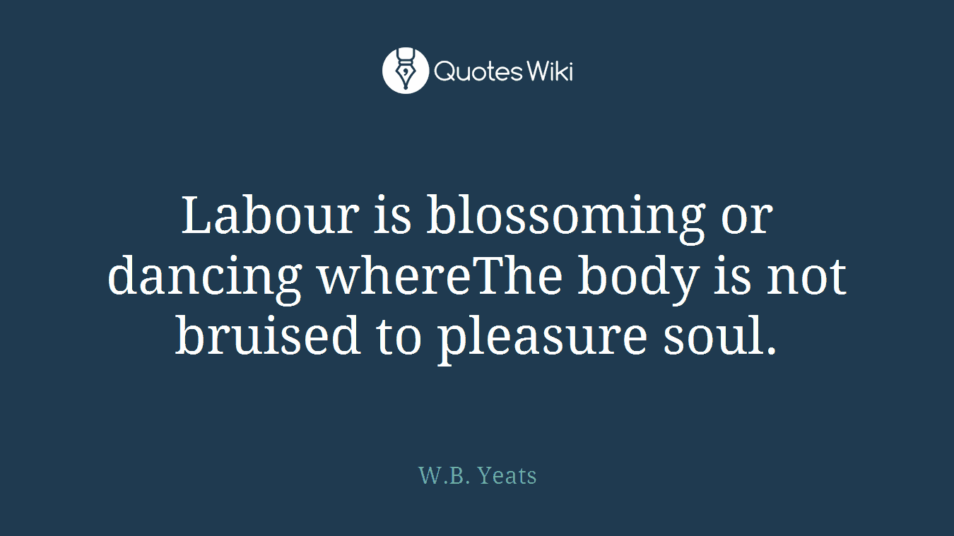 Labour is blossoming or dancing whereThe body is not bruised to pleasure soul.