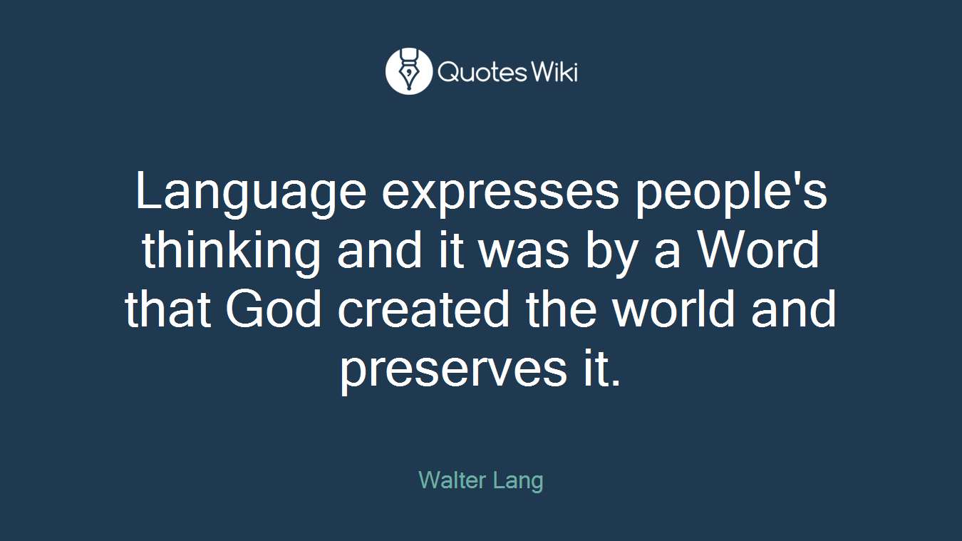 Language expresses people's thinking and it was by a Word that God created the world and preserves it.