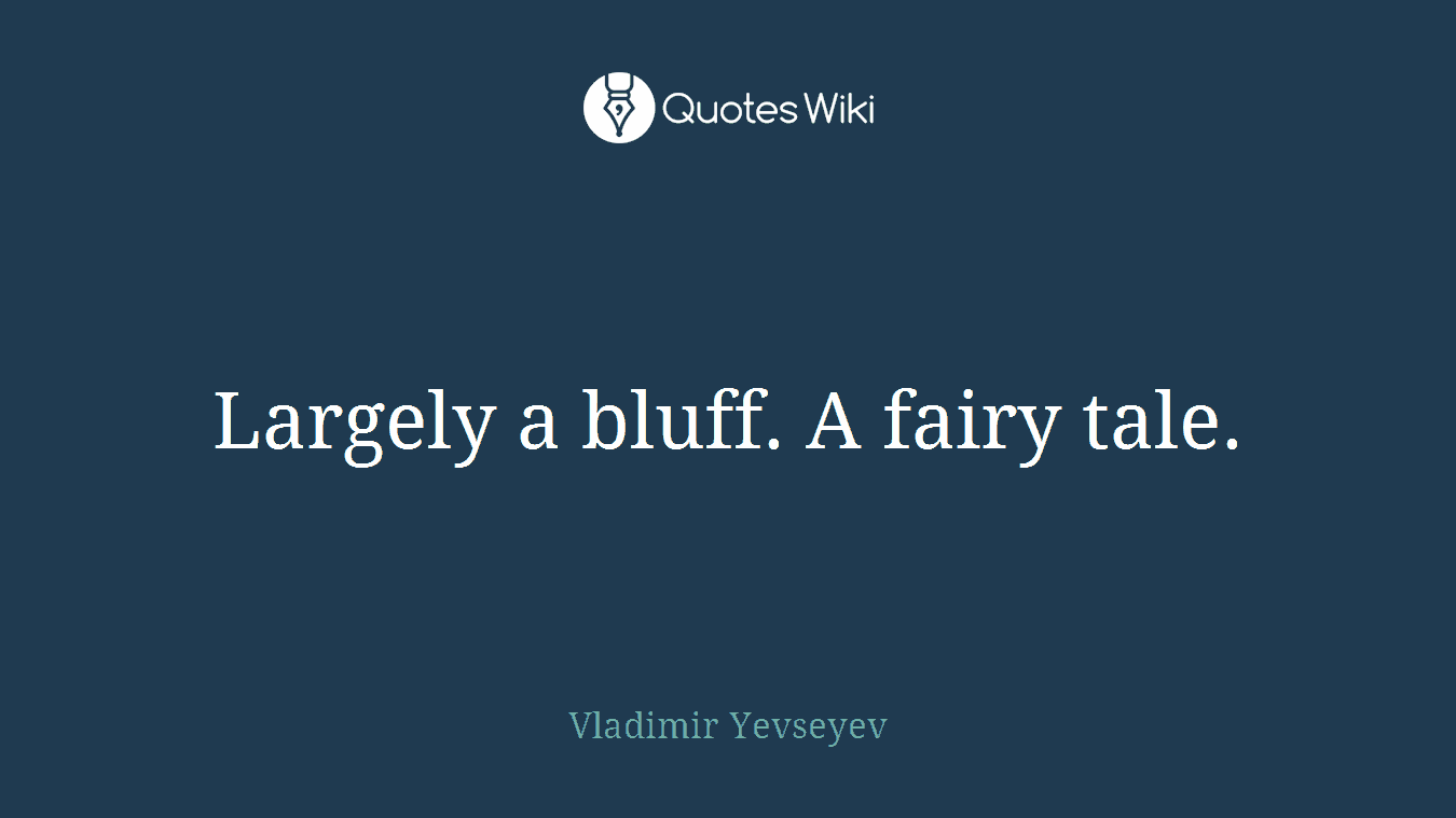 Largely a bluff. A fairy tale.