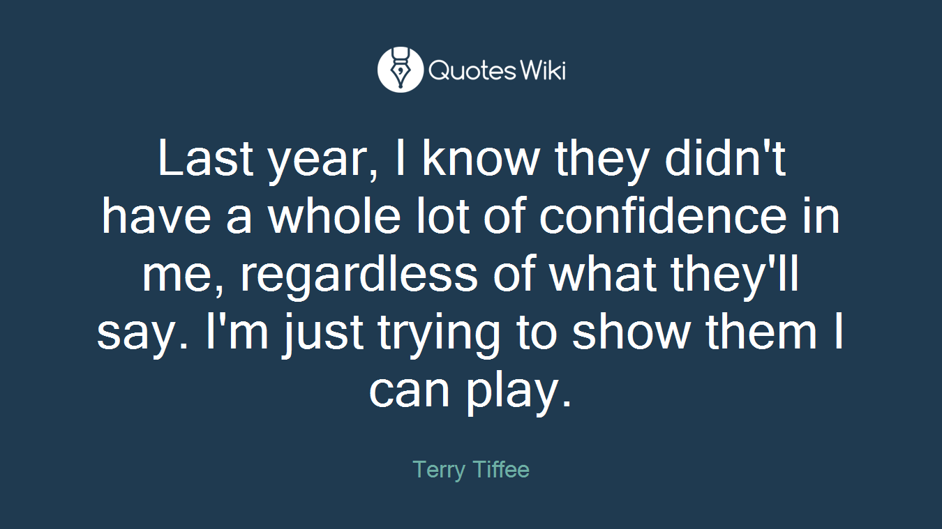 Last year, I know they didn't have a whole lot of confidence in me, regardless of what they'll say. I'm just trying to show them I can play.