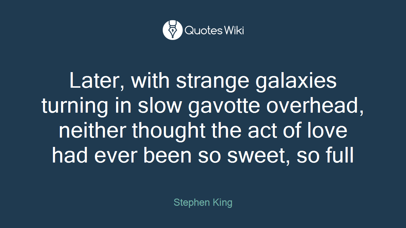 Later, with strange galaxies turning in slow gavotte overhead, neither thought the act of love had ever been so sweet, so full