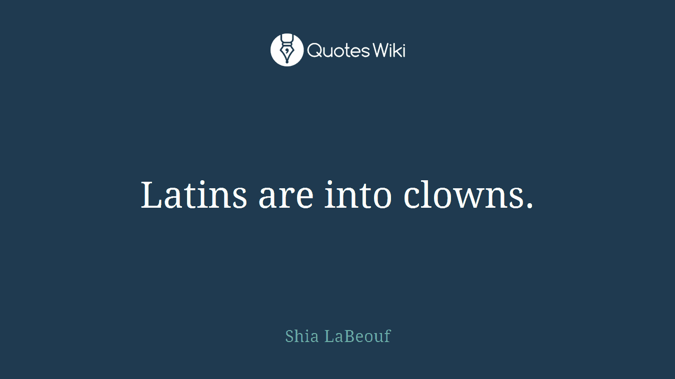 Latins are into clowns.