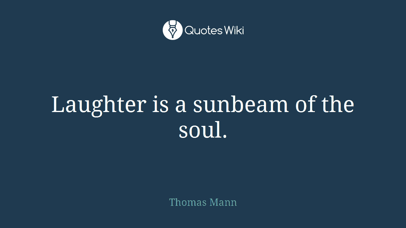 Laughter is a sunbeam of the soul.