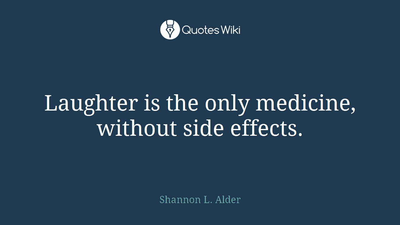 Laughter is the only medicine, without side effects.