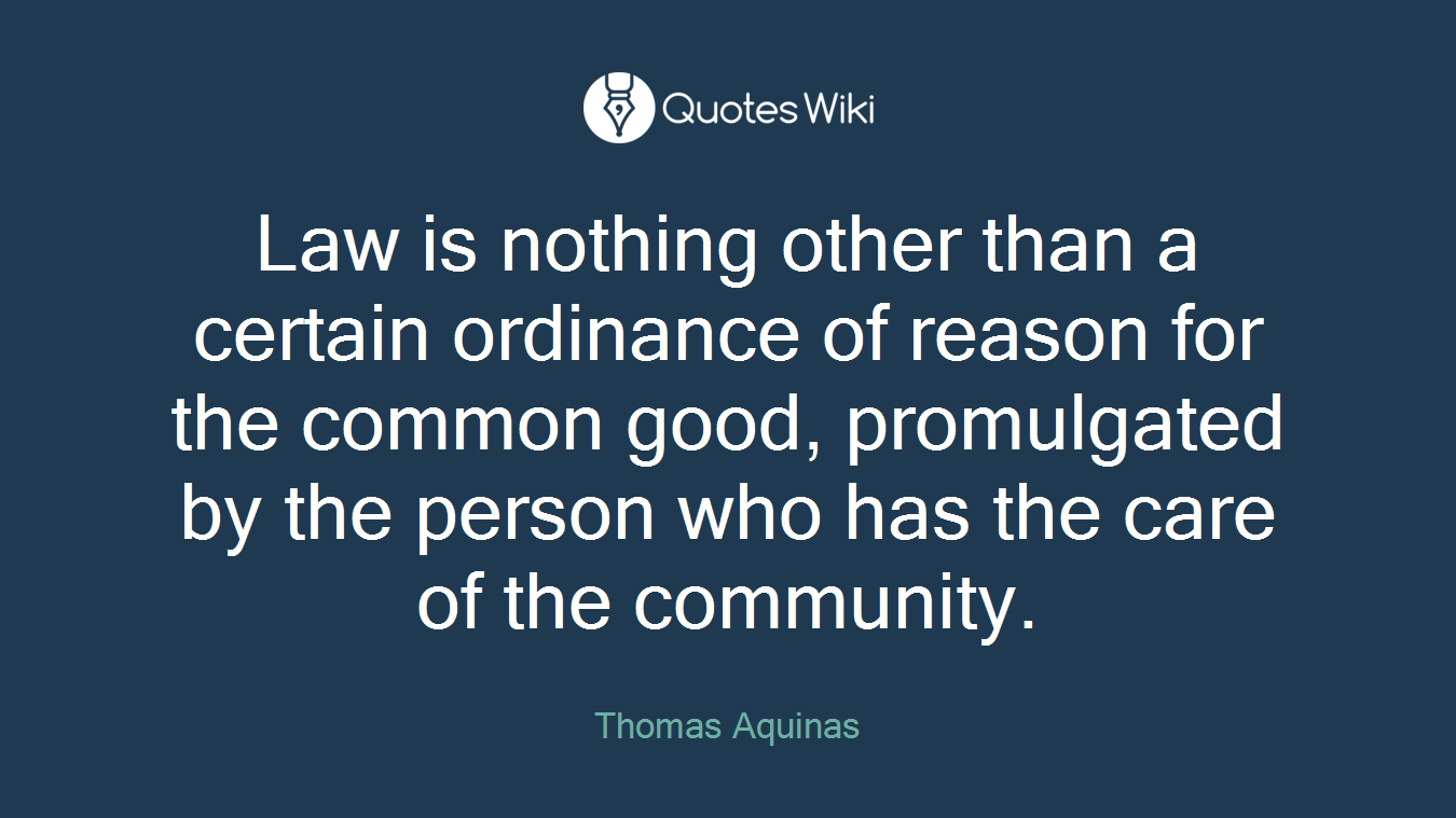 Law is nothing other than a certain ordinance of reason for the common good, promulgated by the person who has the care of the community.