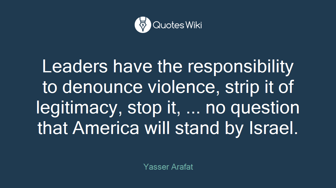 Leaders have the responsibility to denounce violence, strip it of legitimacy, stop it, ... no question that America will stand by Israel.