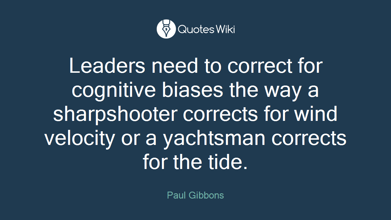 Leaders need to correct for cognitive biases the way a sharpshooter corrects for wind velocity or a yachtsman corrects for the tide.