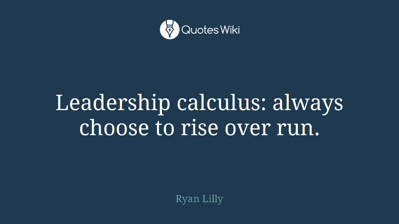 Leadership calculus: always choose to rise over run.