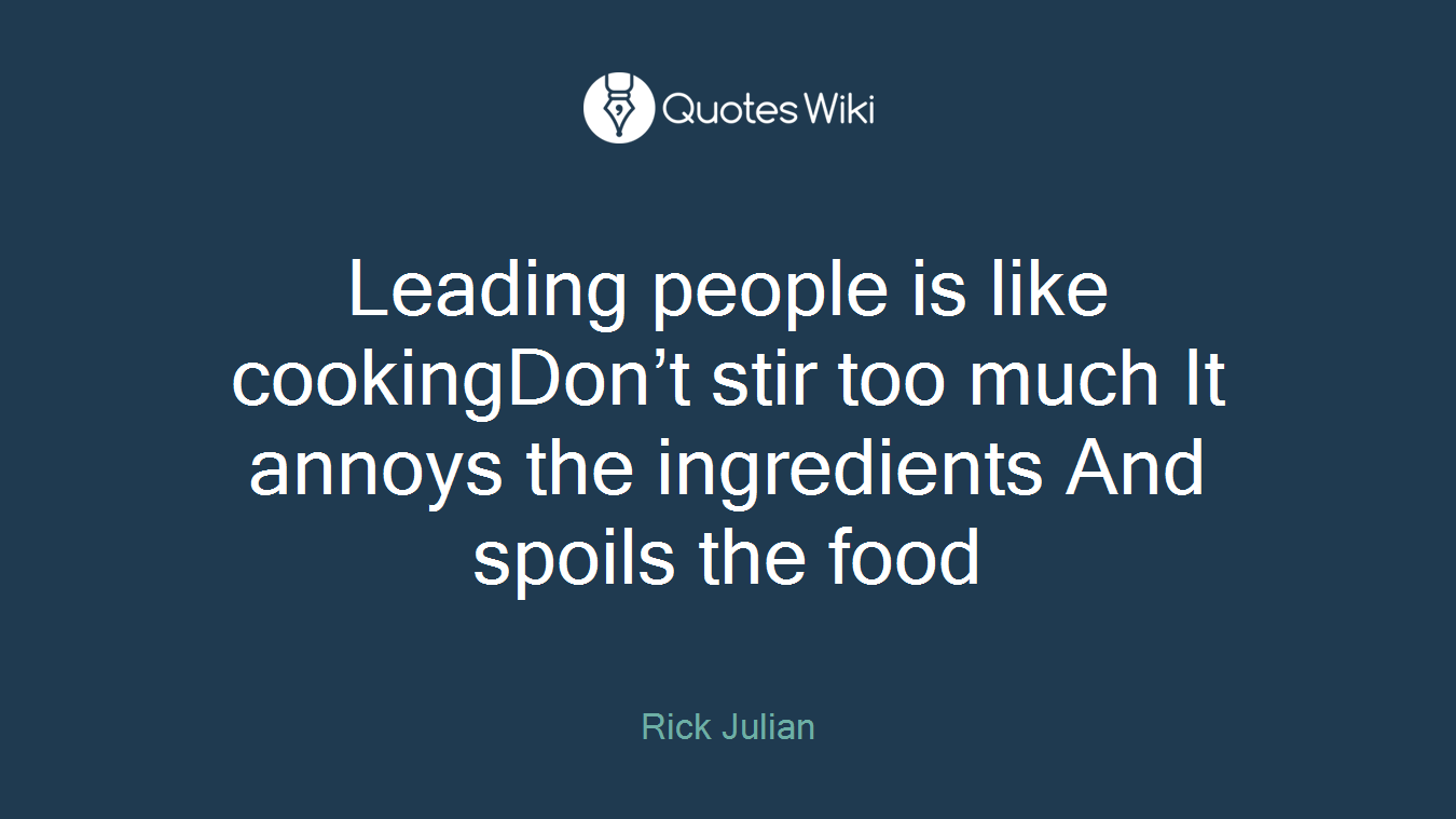 Leading people is like cookingDon’t stir too much It annoys the ingredients And spoils the food
