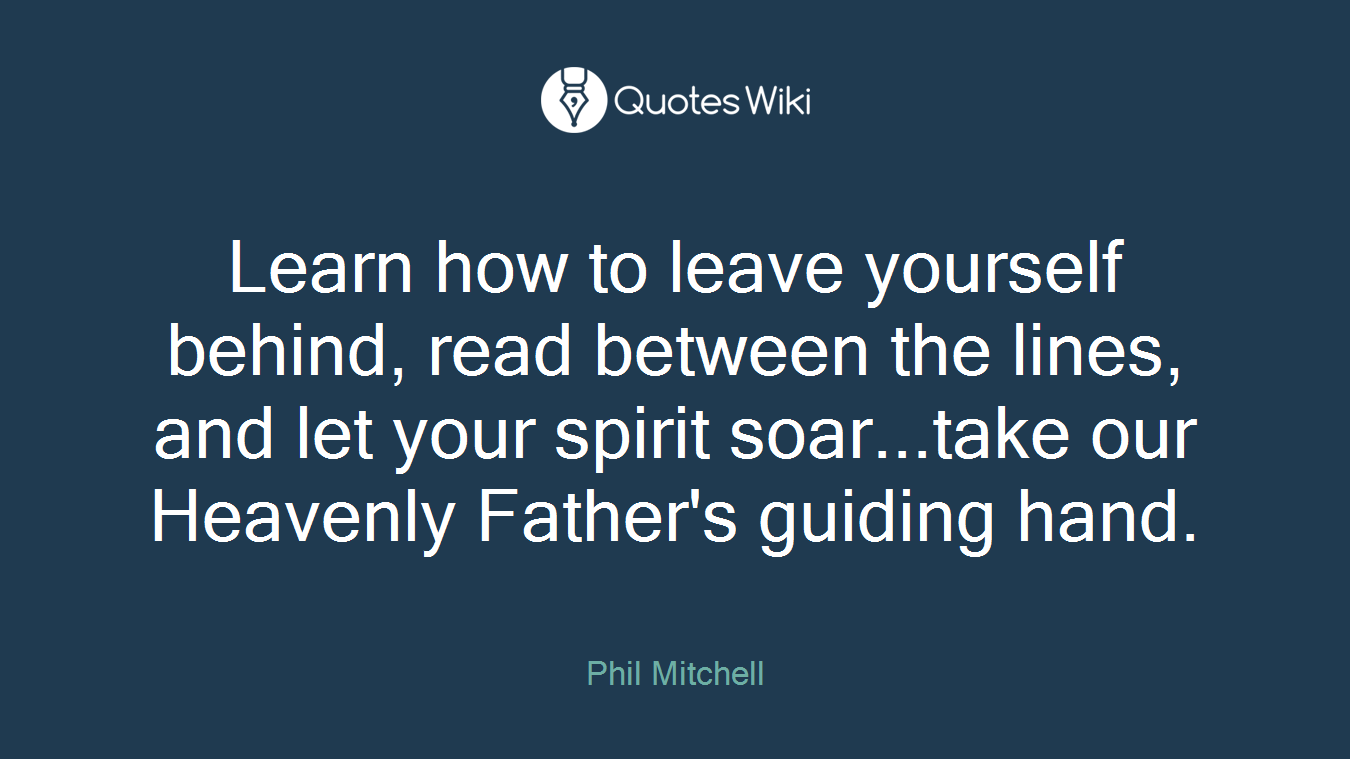 Learn how to leave yourself behind, read between the lines, and let your spirit soar...take our Heavenly Father's guiding hand.