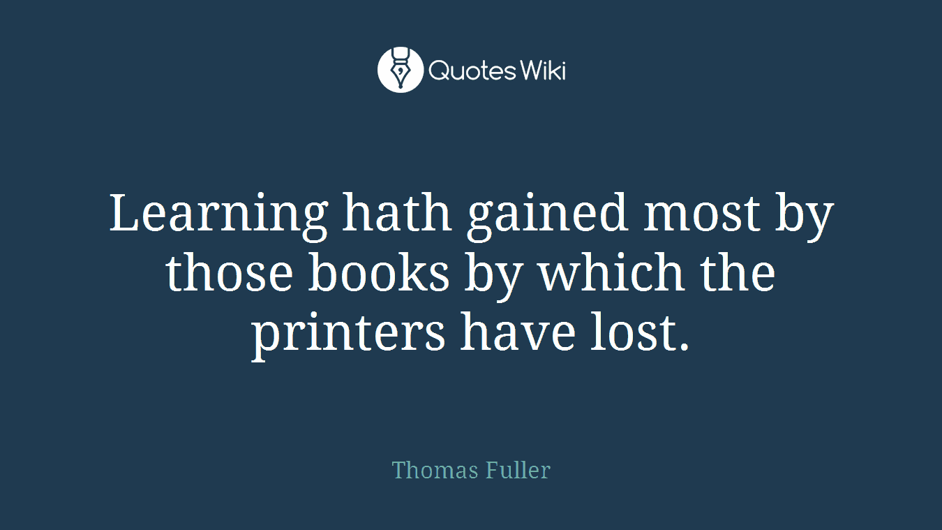 Learning hath gained most by those books by which the printers have lost.