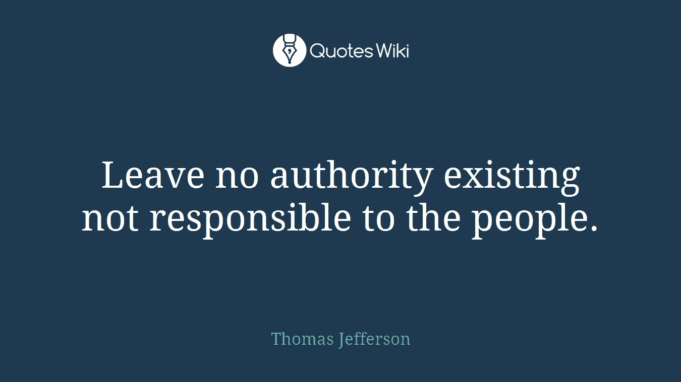 Leave no authority existing not responsible to the people.