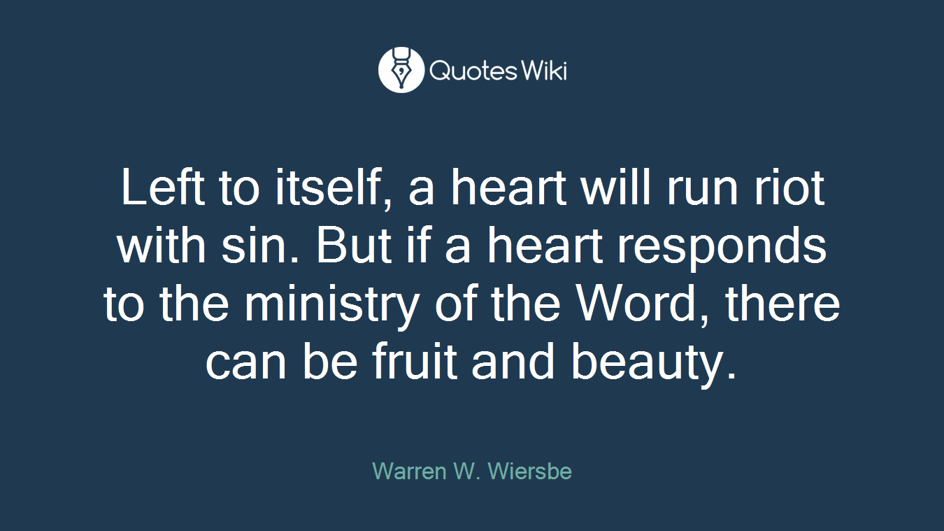 Left to itself, a heart will run riot with sin. But if a heart responds to the ministry of the Word, there can be fruit and beauty.