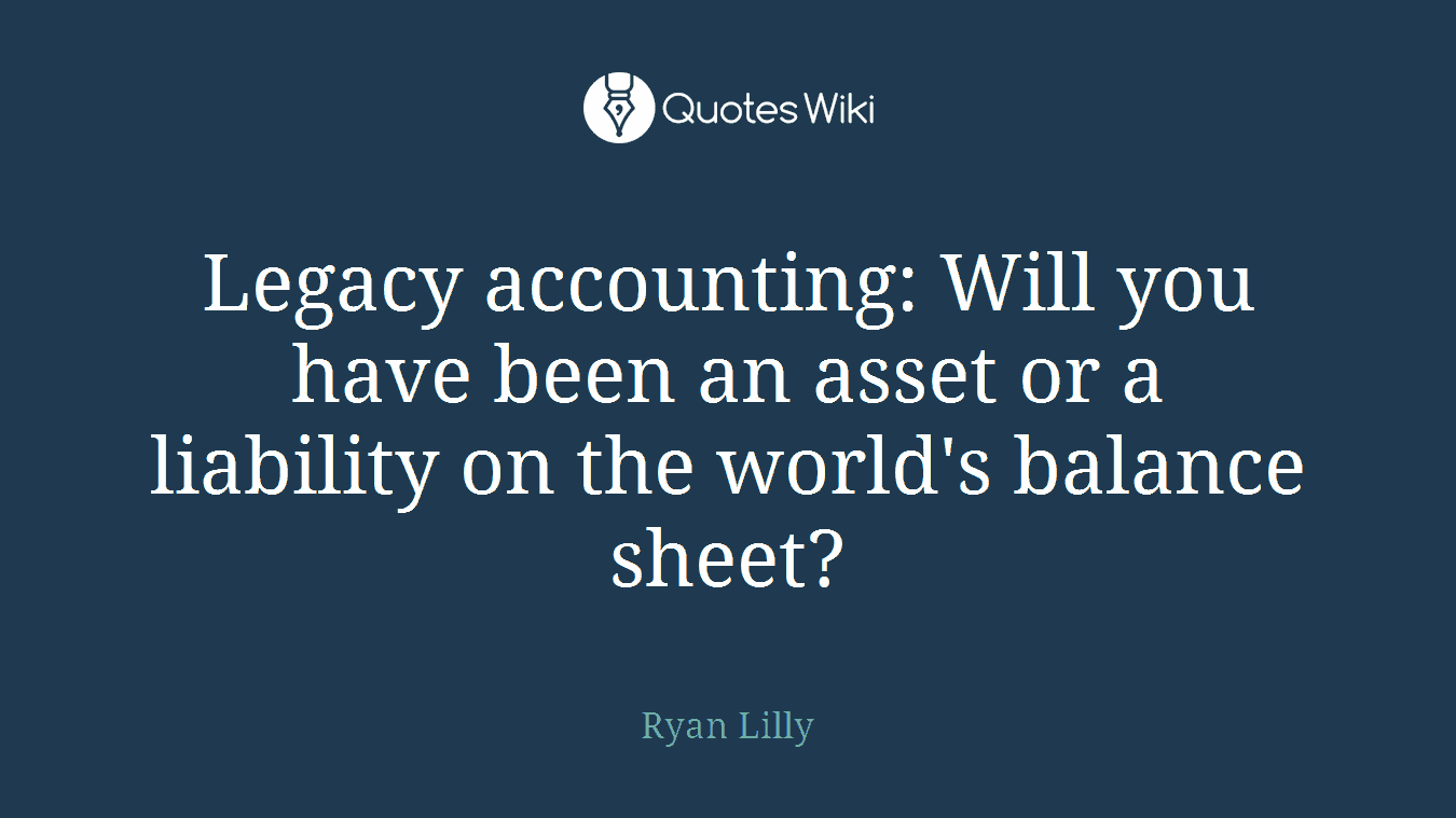 Legacy accounting: Will you have been an asset or a liability on the world's balance sheet?