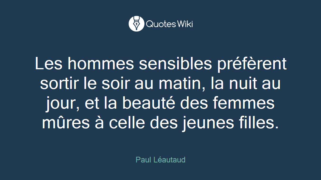 Les hommes sensibles préfèrent sortir le soir au matin, la nuit au jour, et la beauté des femmes mûres à celle des jeunes filles.