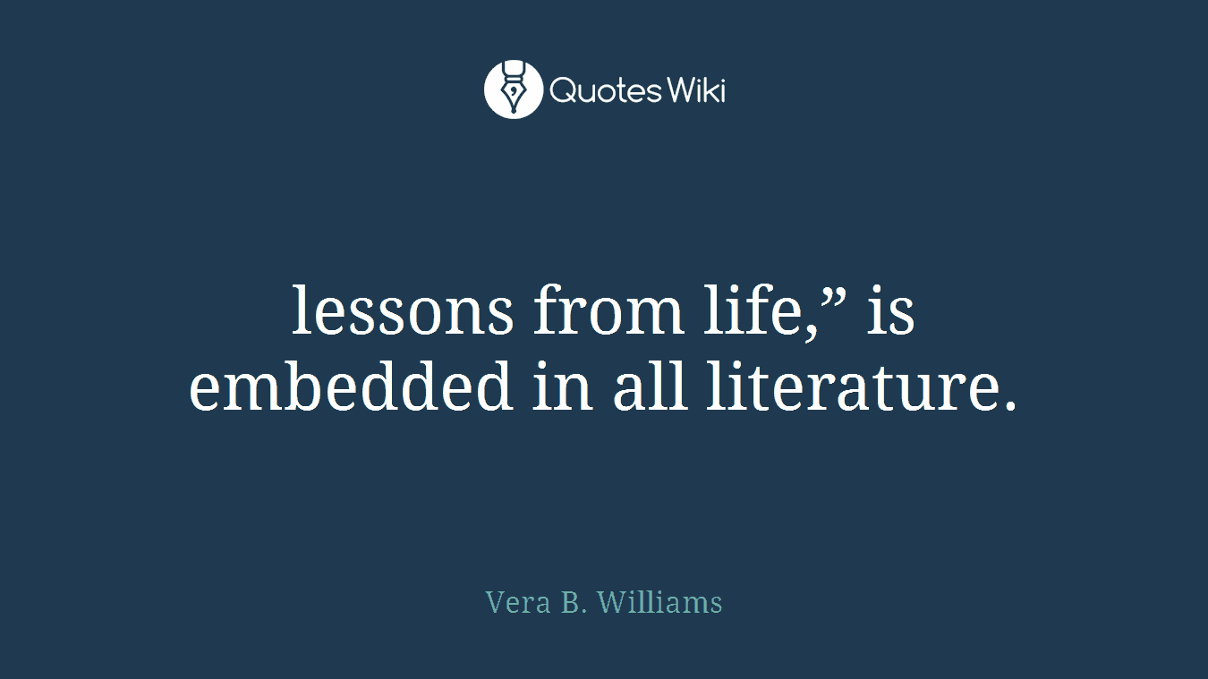 lessons from life,” is embedded in all literature.