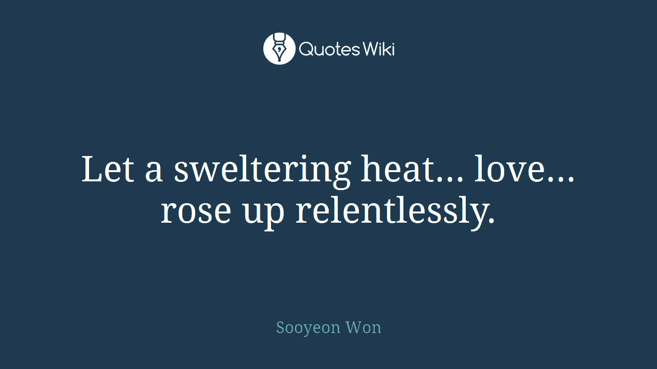 Let a sweltering heat... love... rose up relentlessly.
