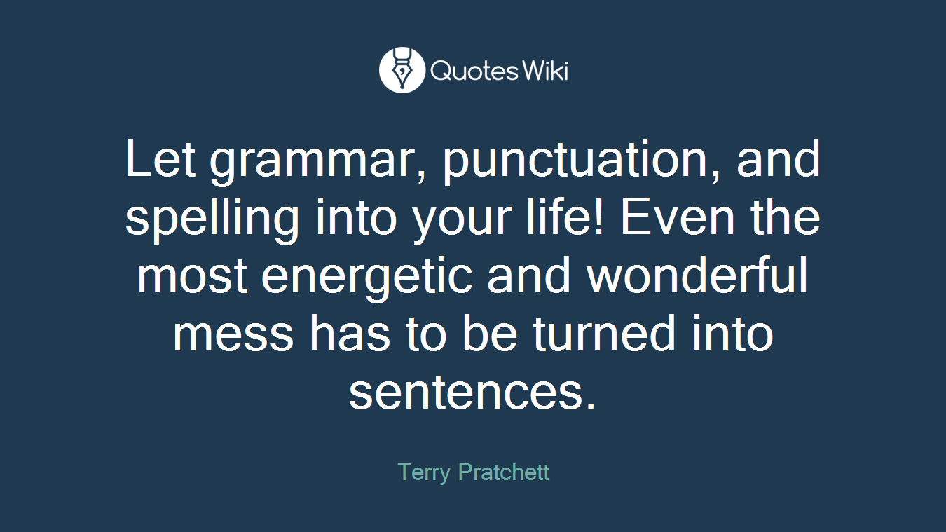 Let grammar, punctuation, and spelling into your life! Even the most energetic and wonderful mess has to be turned into sentences.
