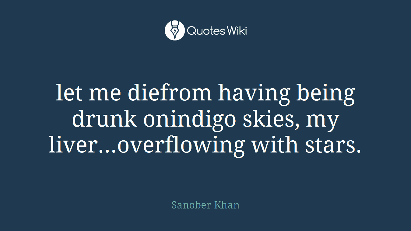 let me diefrom having being drunk onindigo skies, my liver...overflowing with stars.