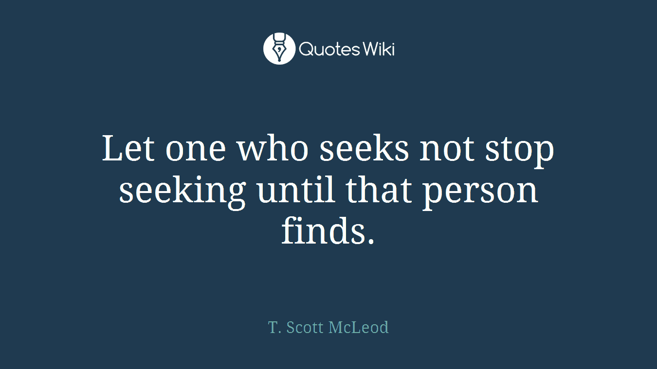 Let one who seeks not stop seeking until that person finds.