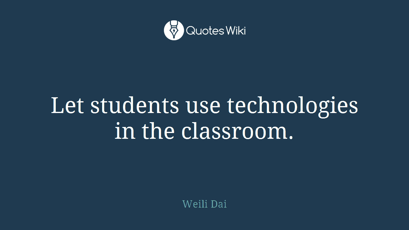 Let students use technologies in the classroom.