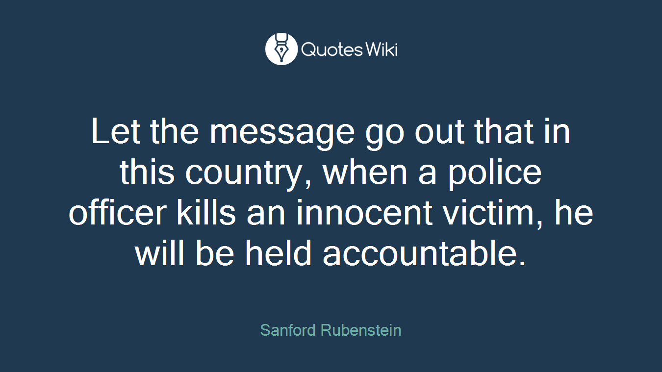 Let the message go out that in this country, when a police officer kills an innocent victim, he will be held accountable.