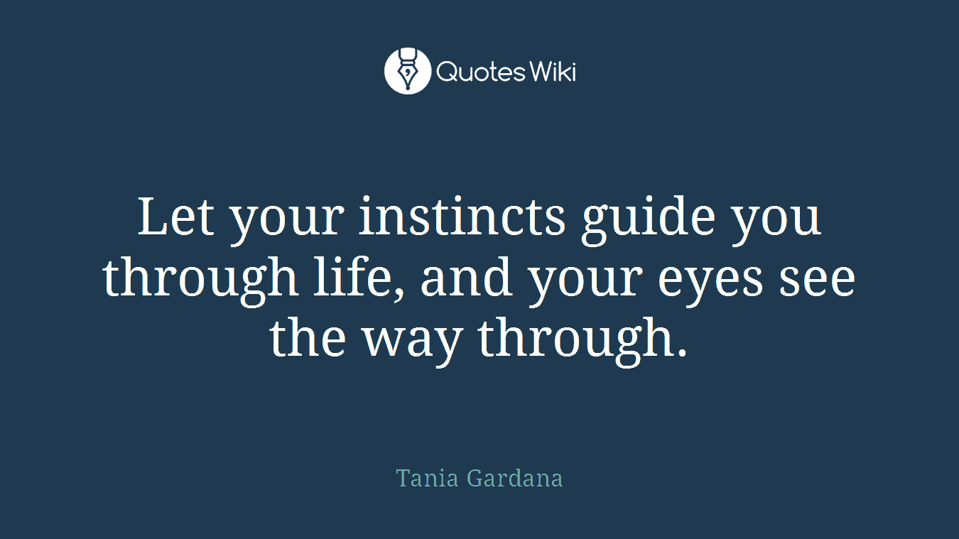 Let your instincts guide you through life, and your eyes see the way through.