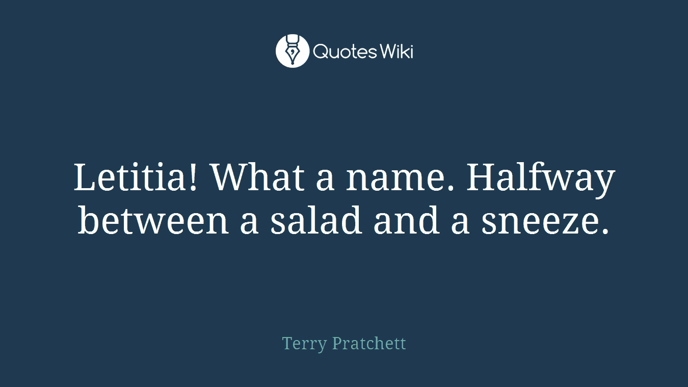 Letitia! What a name. Halfway between a salad and a sneeze.