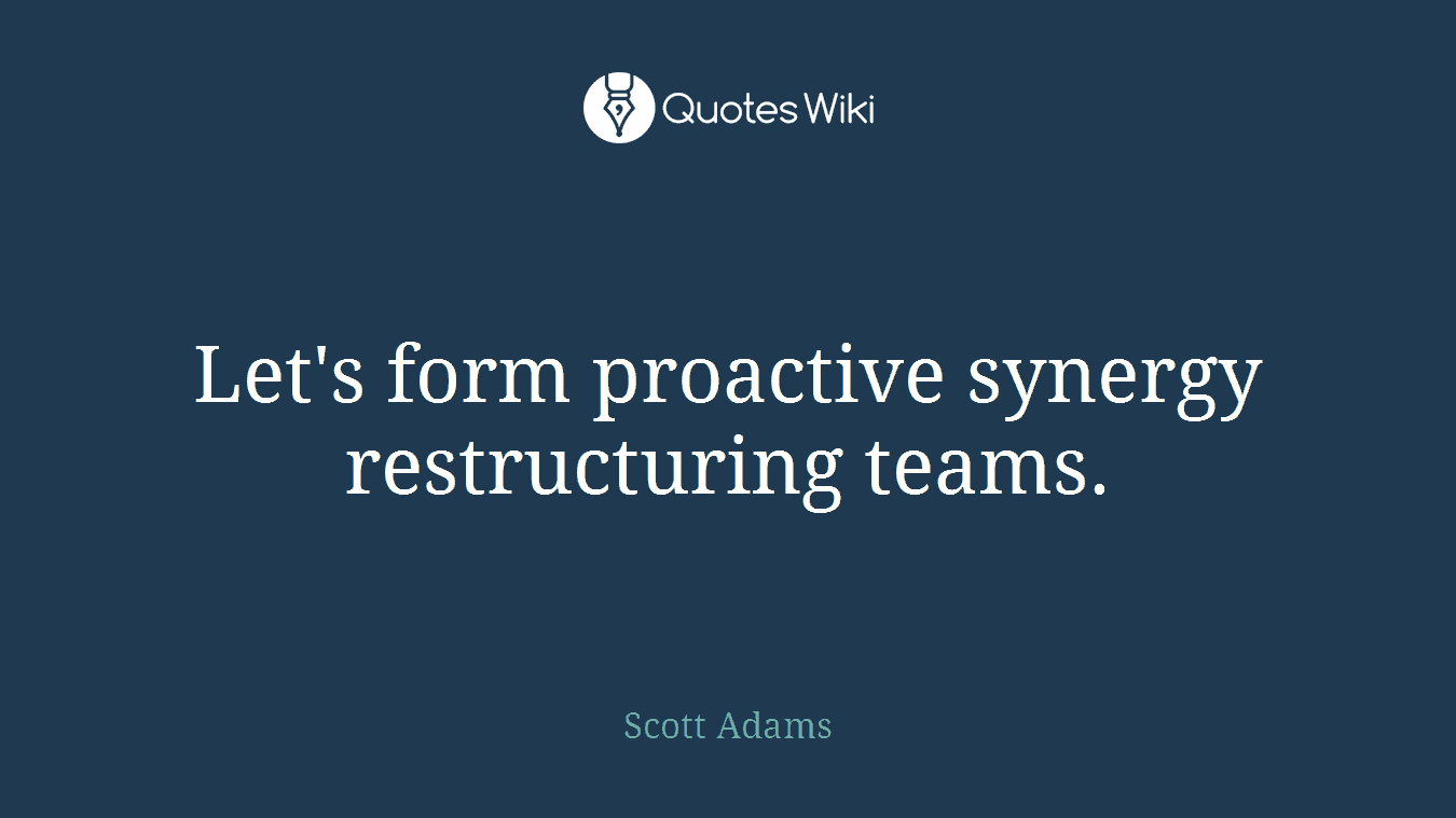 Let's form proactive synergy restructuring teams.