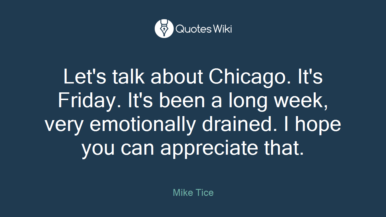 Let's talk about Chicago. It's Friday. It's been a long week, very emotionally drained. I hope you can appreciate that.