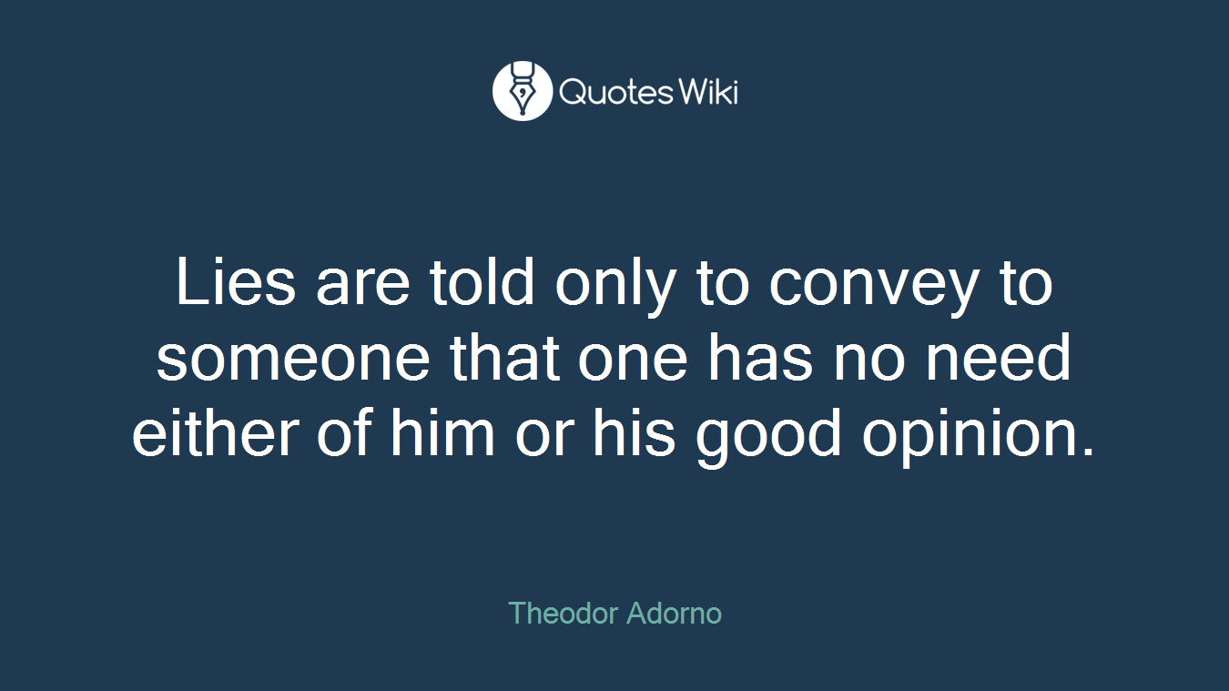 Lies are told only to convey to someone that one has no need either of him or his good opinion.