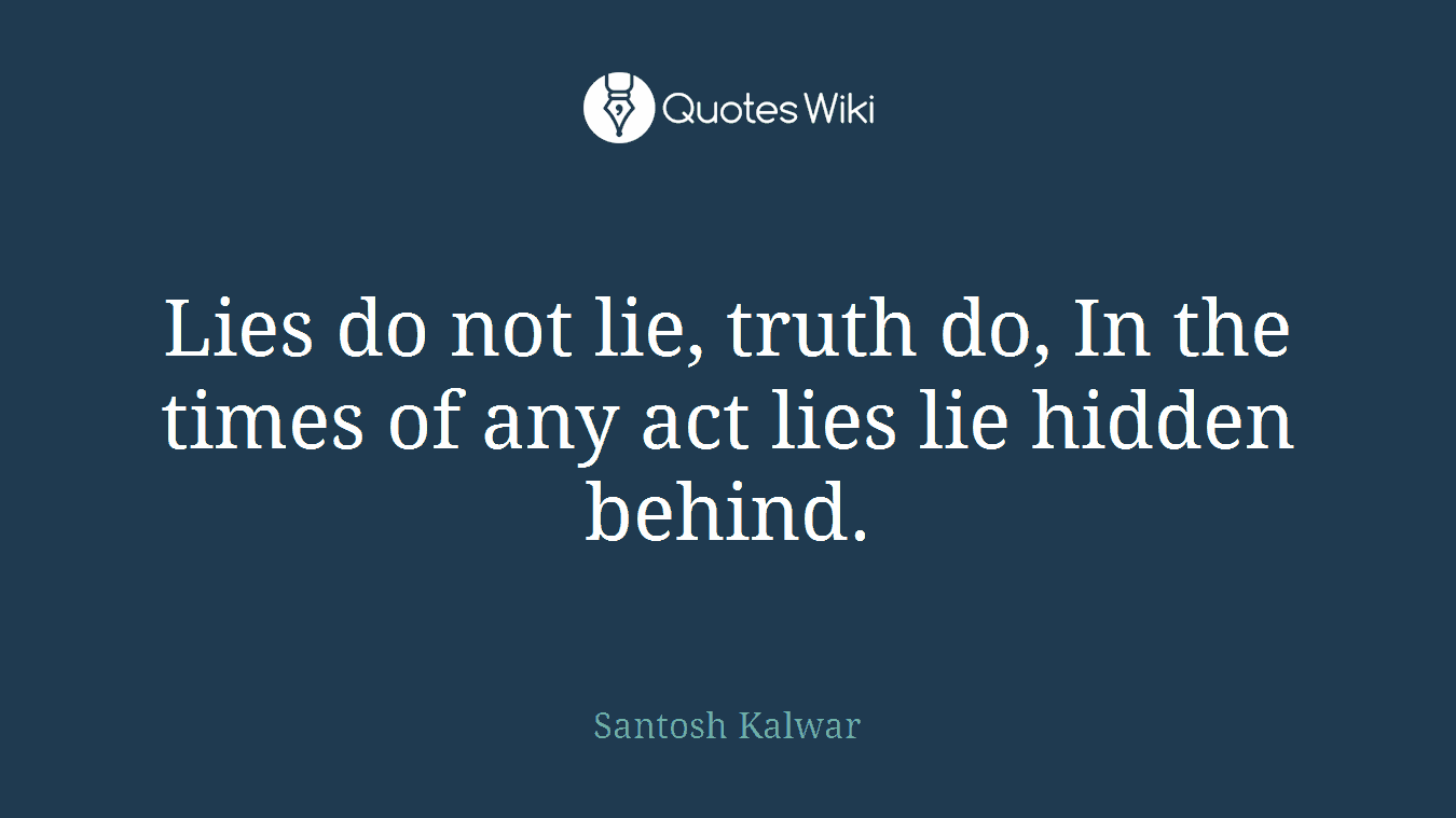 Lies do not lie, truth do, In the times of any act lies lie hidden behind.