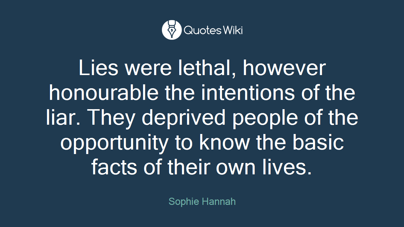 Lies were lethal, however honourable the intentions of the liar. They deprived people of the opportunity to know the basic facts of their own lives.