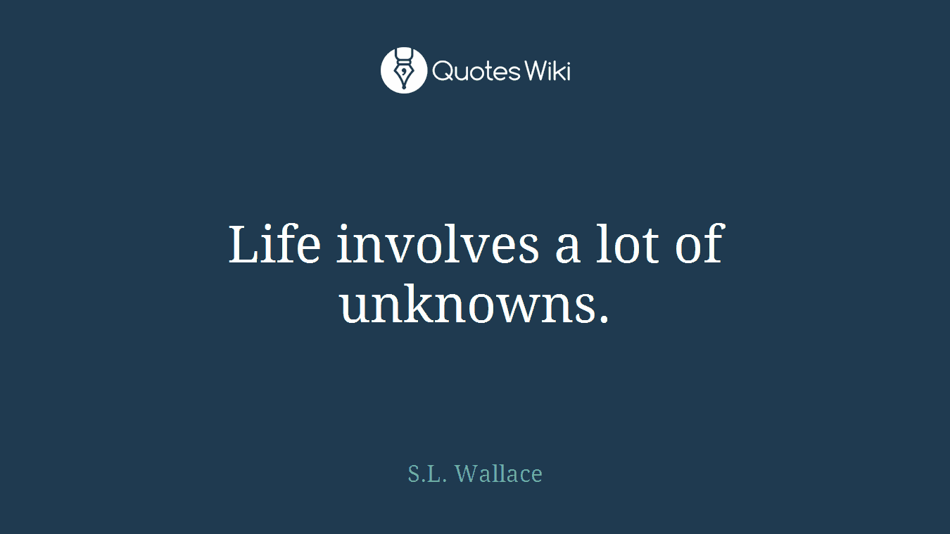 Life involves a lot of unknowns.