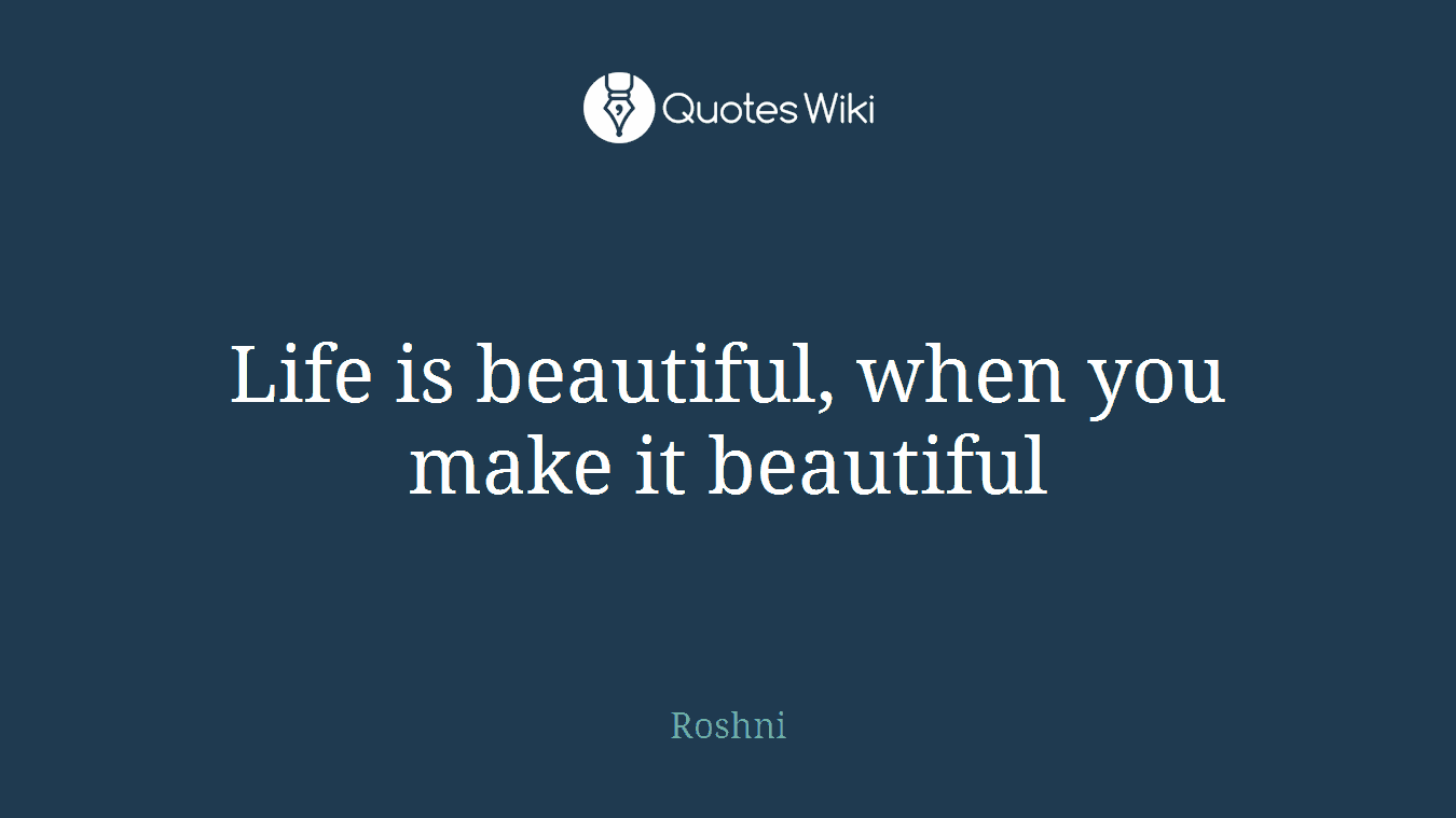 Life is beautiful, when you make it beautiful