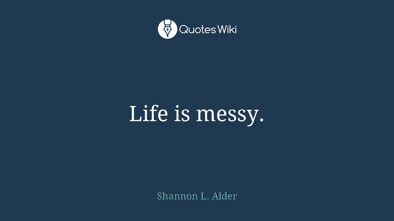 Life is messy.