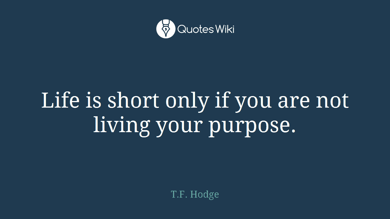 Life is short only if you are not living your purpose.