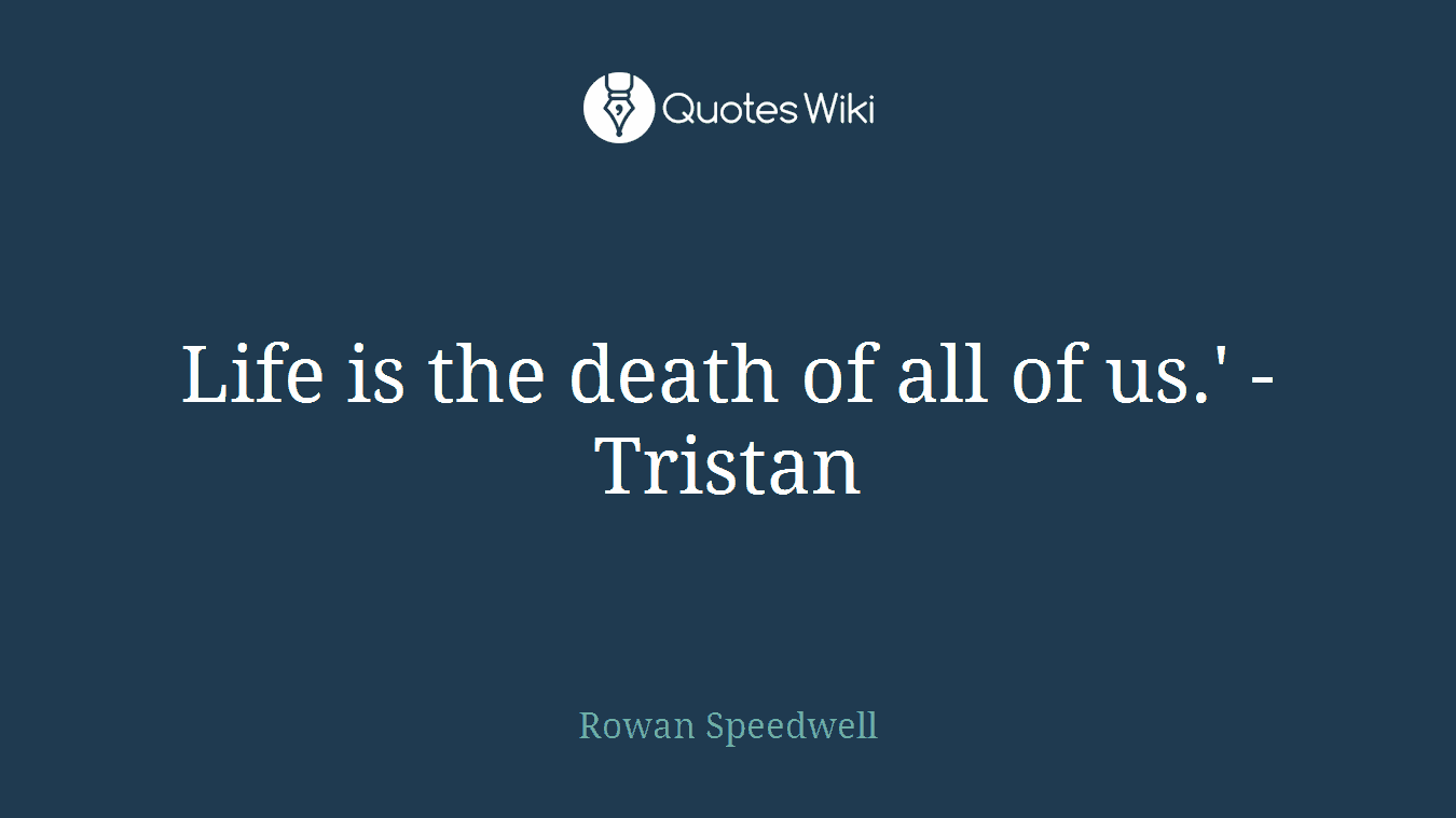 Life is the death of all of us.' - Tristan