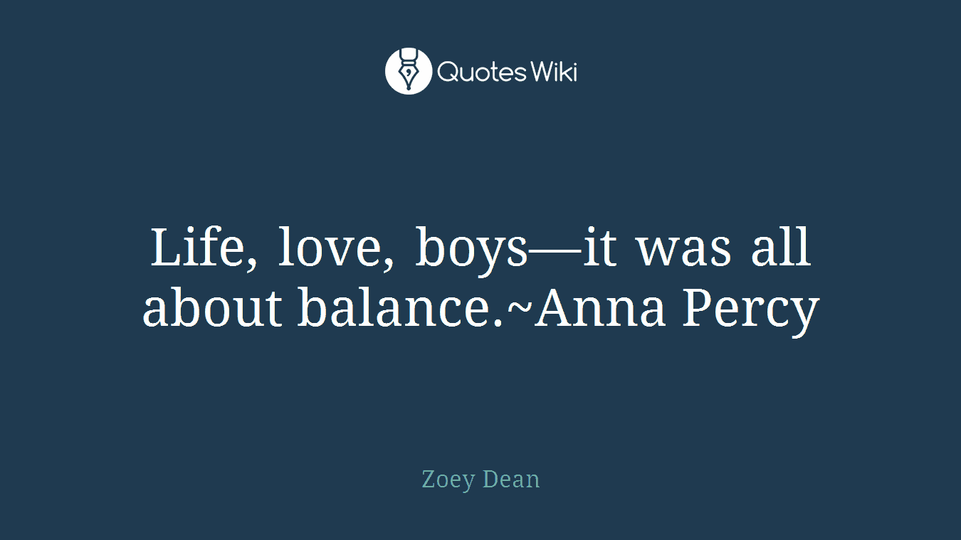 Life, love, boys—it was all about balance.~Anna Percy