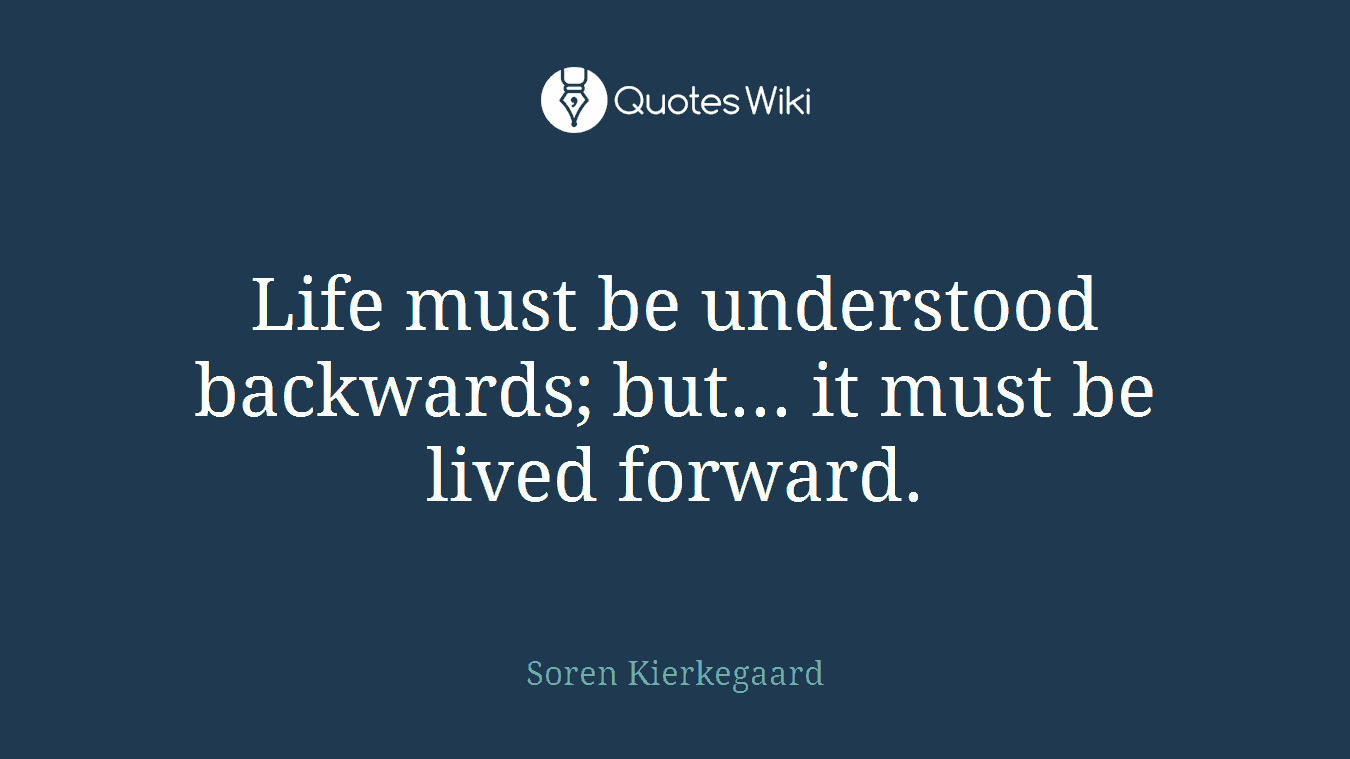 Life must be understood backwards; but... it must be lived forward.