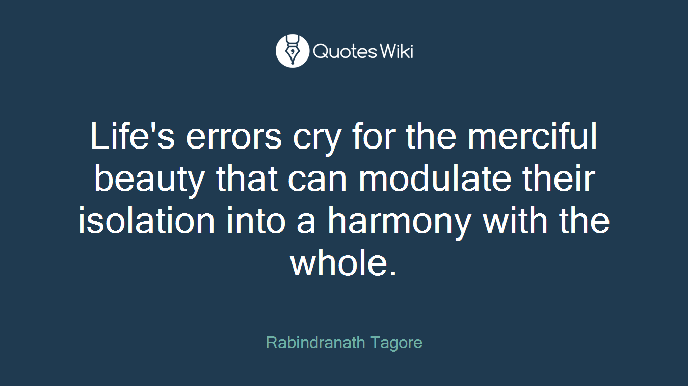 Life's errors cry for the merciful beauty that can modulate their isolation into a harmony with the whole.
