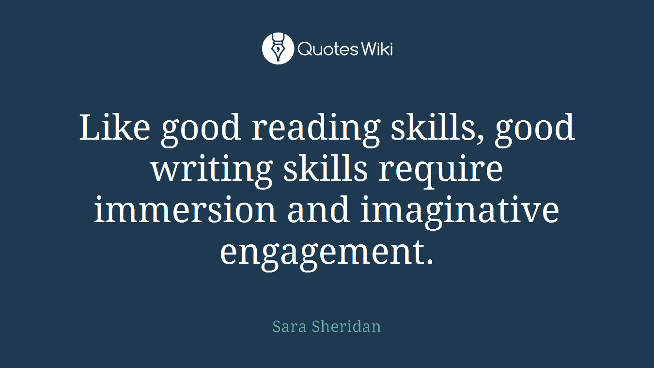 Like good reading skills, good writing skills require immersion and imaginative engagement.