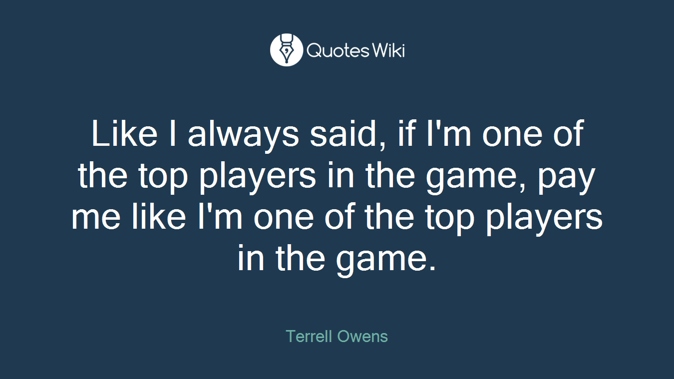 Like I always said, if I'm one of the top players in the game, pay me like I'm one of the top players in the game.