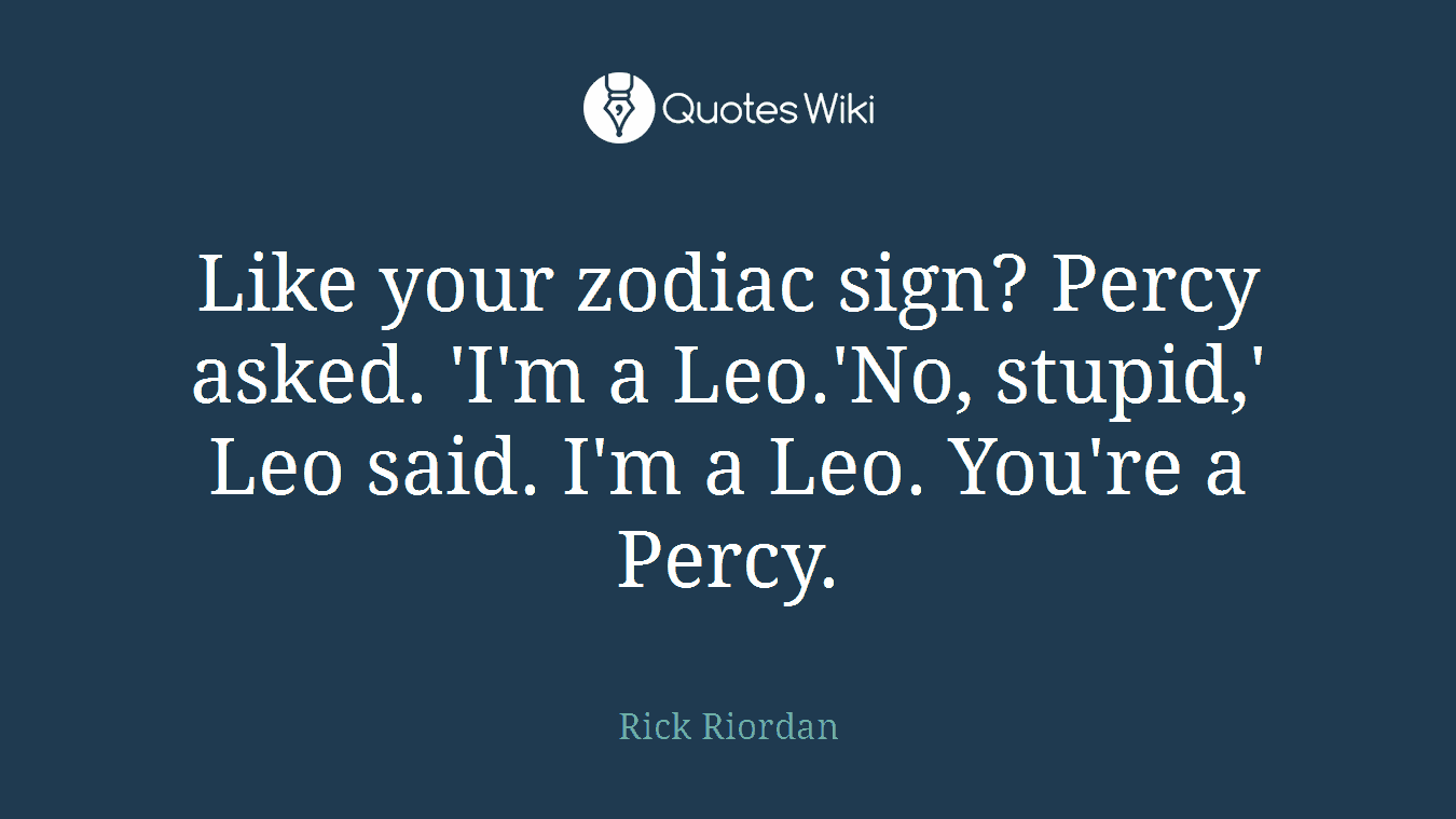 Like your zodiac sign? Percy asked. 'I'm a Leo.'No, stupid,' Leo said. I'm a Leo. You're a Percy.