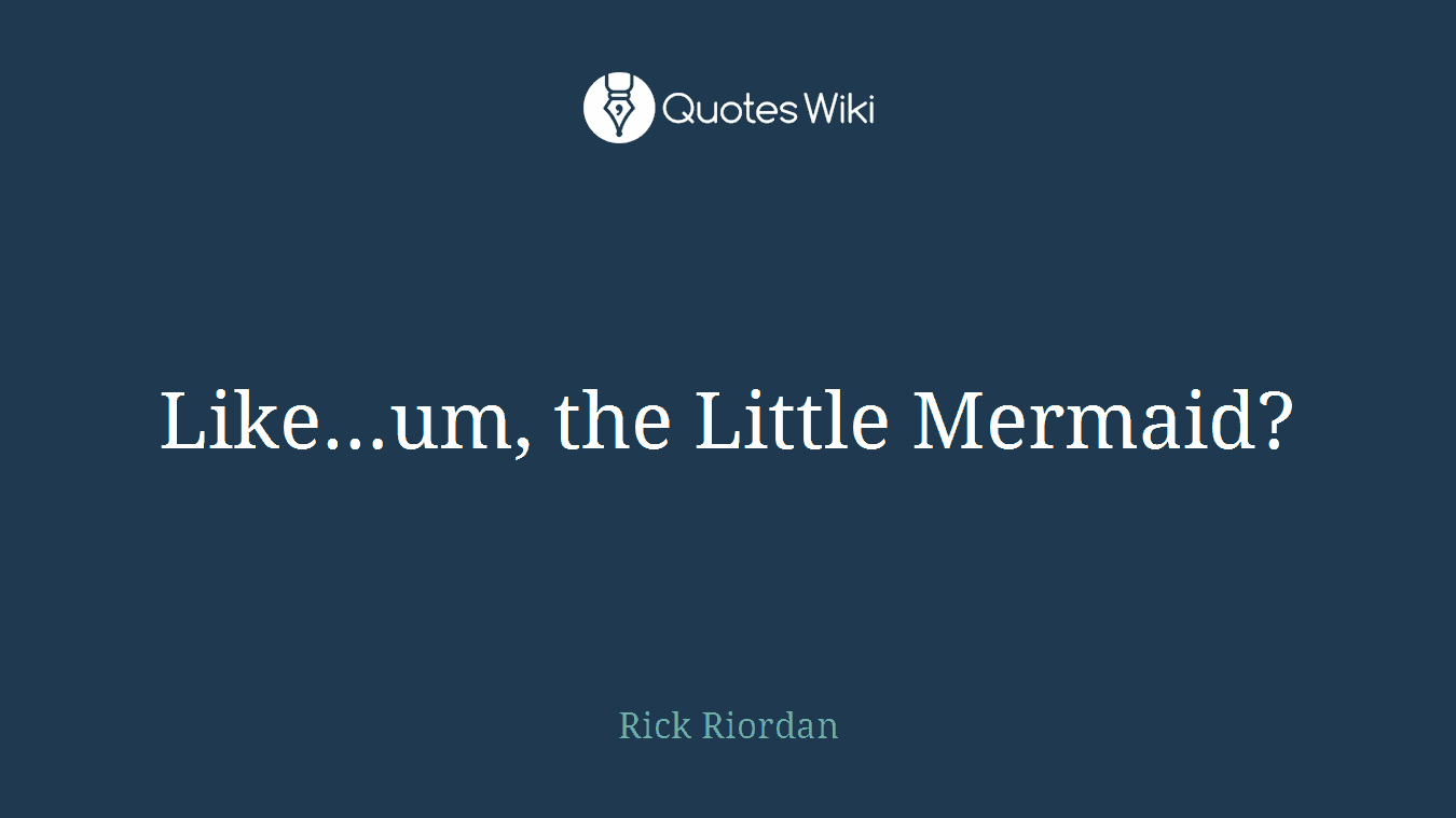 Like…um, the Little Mermaid?