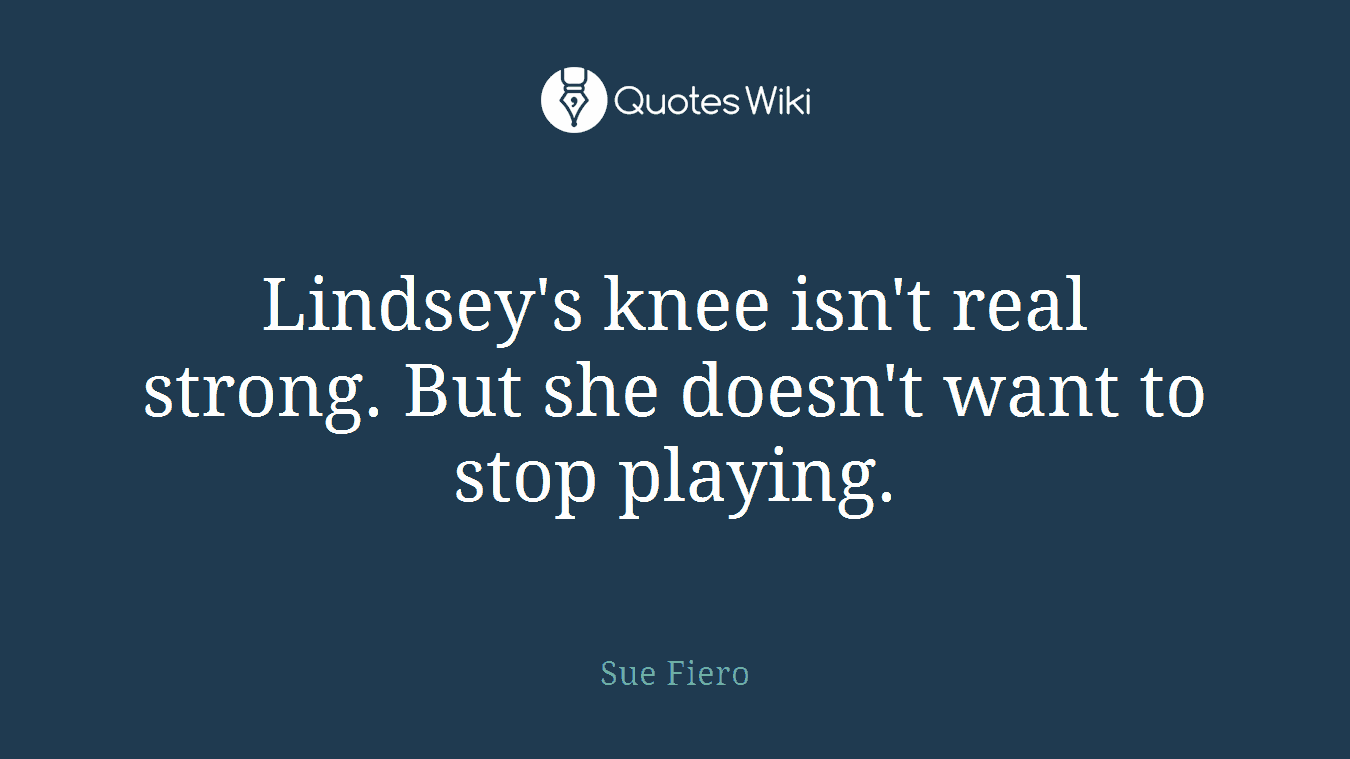 Lindsey's knee isn't real strong. But she doesn't want to stop playing.