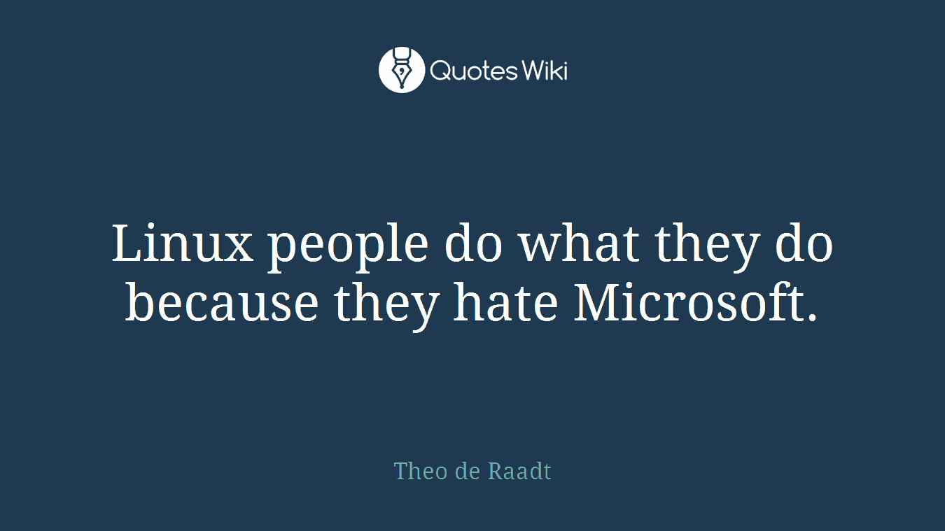 Linux people do what they do because they hate Microsoft.